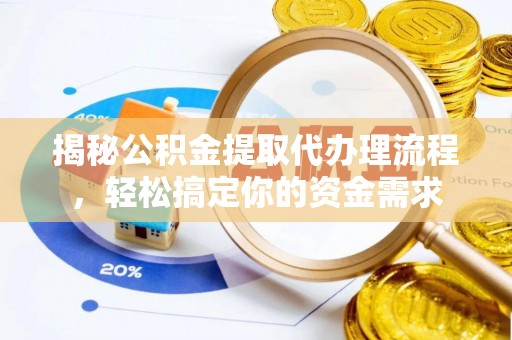 荷塘揭秘公积金提取代办理流程，轻松搞定你的资金需求