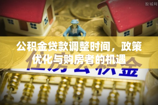 荷塘公积金贷款调整时间，政策优化与购房者的机遇