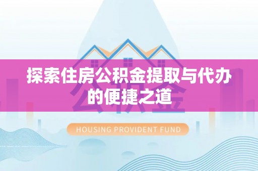 荷塘探索住房公积金提取与代办的便捷之道
