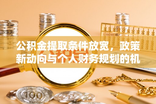 荷塘公积金提取条件放宽，政策新动向与个人财务规划的机遇