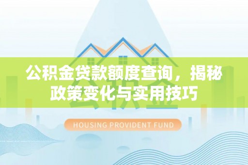 荷塘公积金贷款额度查询，揭秘政策变化与实用技巧