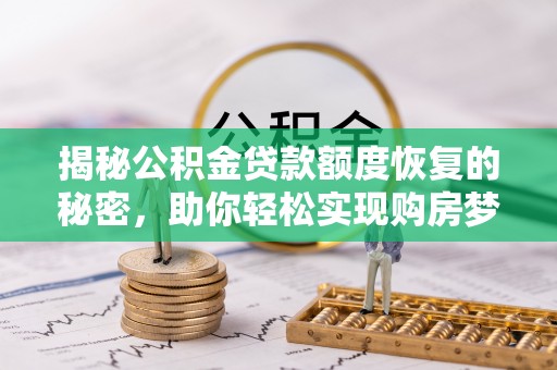 荷塘揭秘公积金贷款额度恢复的秘密，助你轻松实现购房梦想