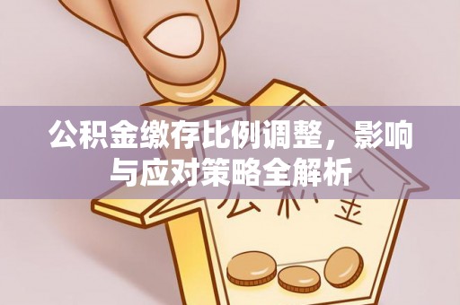 荷塘公积金缴存比例调整，影响与应对策略全解析