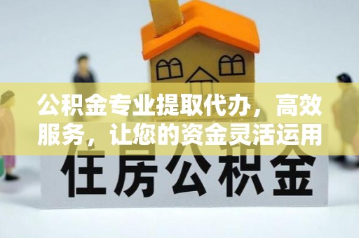 荷塘公积金专业提取代办，高效服务，让您的资金灵活运用