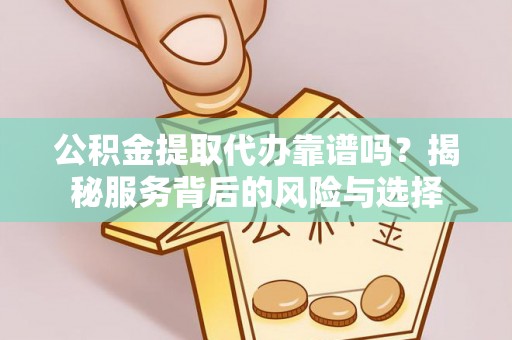 荷塘公积金提取代办靠谱吗？揭秘服务背后的风险与选择