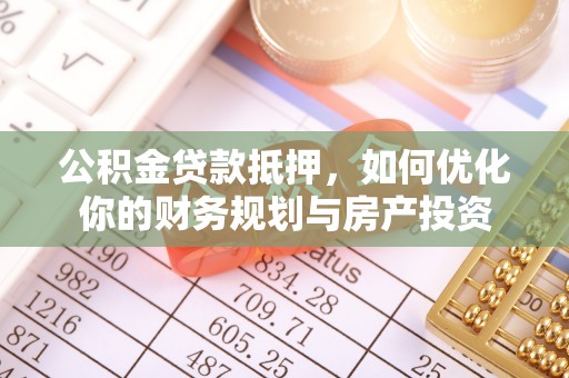 荷塘公积金贷款抵押，如何优化你的财务规划与房产投资