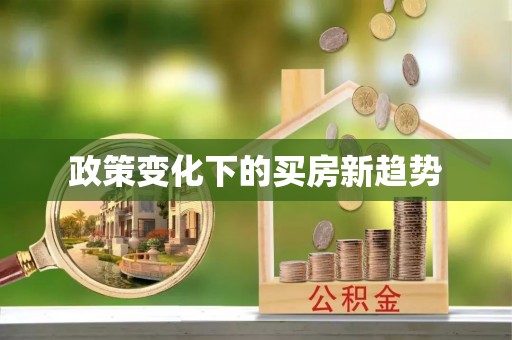 荷塘政策变化下的买房新趋势