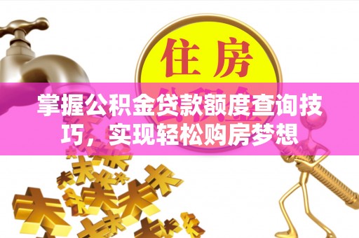 荷塘掌握公积金贷款额度查询技巧，实现轻松购房梦想