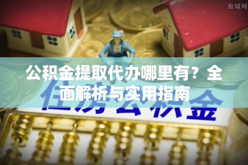荷塘公积金提取代办哪里有？全面解析与实用指南