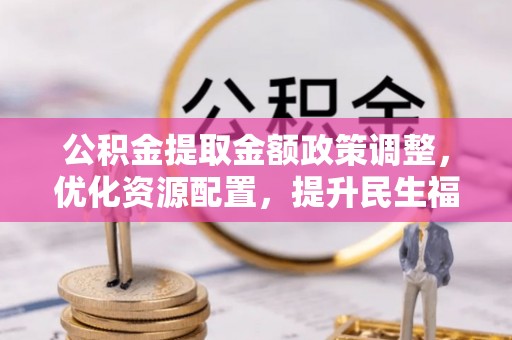 荷塘公积金提取金额政策调整，优化资源配置，提升民生福祉