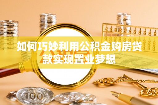 荷塘如何巧妙利用公积金购房贷款实现置业梦想