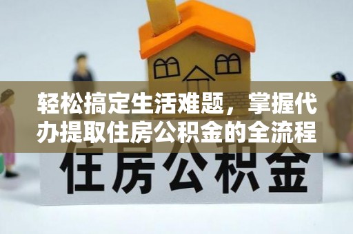 荷塘轻松搞定生活难题，掌握代办提取住房公积金的全流程