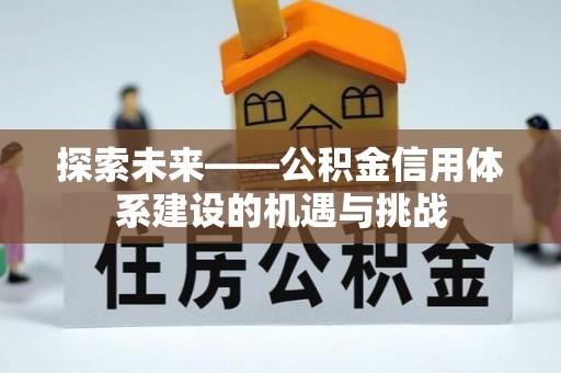 荷塘探索未来——公积金信用体系建设的机遇与挑战